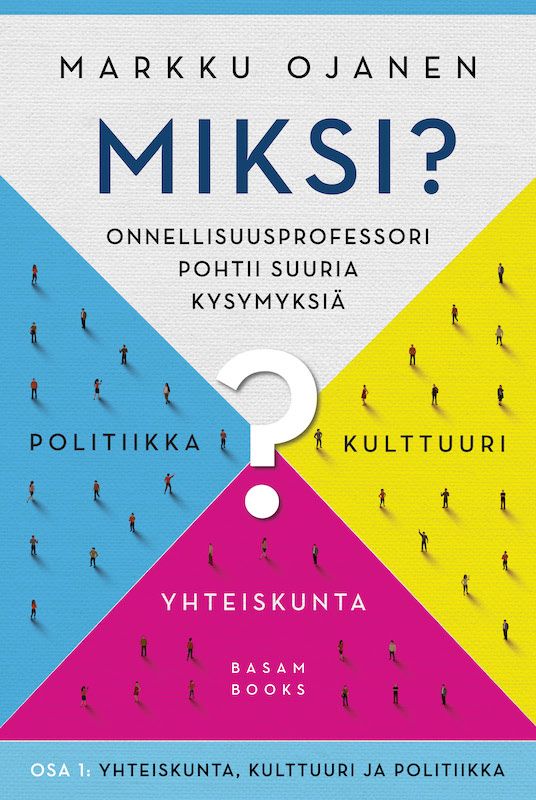 ”Miksi? – Onnellisuusprofessori pohtii suuria kysymyksiä. Osa 1: Yhteiskunta, kulttuuri ja politiikka” (Basam Books 2021)