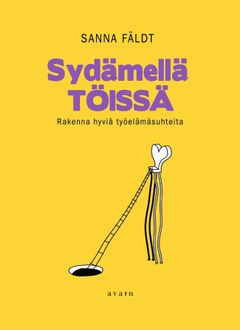 kansi: Sanna Fäldt, Sydämellä töissä. Rakenna parempia työelämäsuhteita