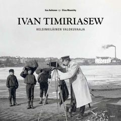 Ivan Timiriasew – Helsinkiläinen valokuvaaja. Parvs ja Helsingin kaupunginmuseo, 2021. Kannen valokuva: Museovirasto