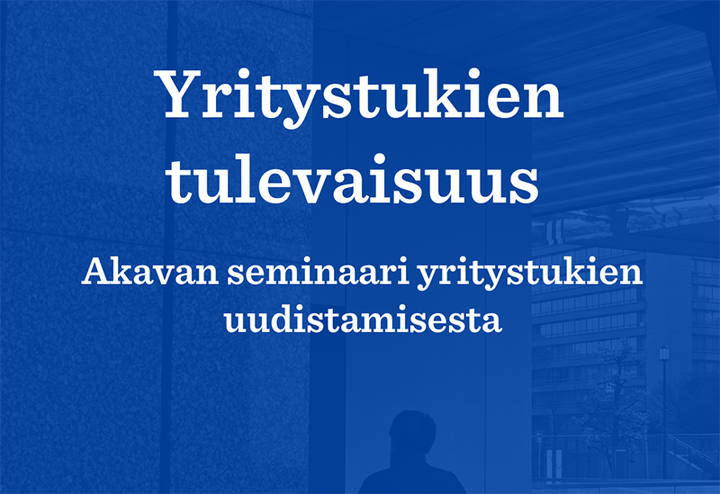 Kuvassa teksti Yritystukien tulevaisuus Akavan seminaari yritystukien uudistamisesta