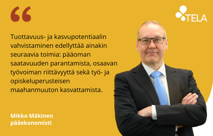 Telan pääekonomisti Mikko Mäkisen kuva ja sitaatti: Tuottavuus- ja kasvupotentiaalin vahvistaminen edellyttää ainakin seuraavia toimia: pääoman saatavuuden parantamista, osaavan työvoiman riittävyyttä sekä työ- ja opiskeluperusteisen maahanmuuton kasvattamista.