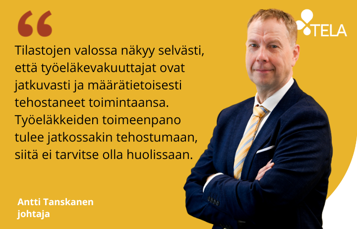 Telan johtaja Antti Tanskasen kuva ja sitaatti: Tilastojen valossa näkyy selvästi, että työeläkevakuuttajat ovat jatkuvasti ja määrätietoisesti tehostaneet toimintaansa. Työeläkkeiden toimeenpano tulee jatkossakin tehostumaan, siitä ei tarvitse olla huolissaan.