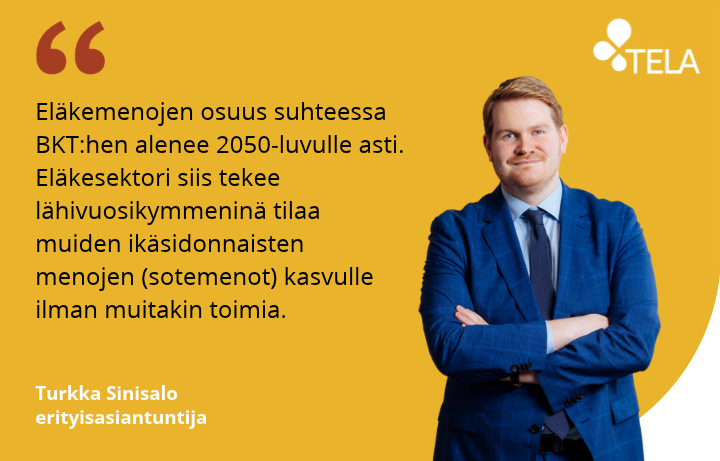 Telan erityisasiantuntija Turkka Sinisalon kuva ja sitaatti: Eläkemenojen osuus suhteessa BKT:hen alenee 2050-luvulle asti. Eläkesektori siis tekee lähivuosikymmeninä tilaa muiden ikäsidonnaisten menojen (sotemenot) kasvulle ilman muitakin toimia.