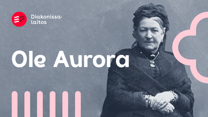 Diakonissalaitoksen perustaja Aurora Karamzin oli rohkea vaikuttaja 1800-luvulla. Hän huolehti huono-osaisista ja tuki tyttöjen koulutusta. Ole tämän päivän Aurora - auta, välitä ja tee hyvää.  Rohkeasti ihmisarvon puolesta.