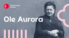 Diakonissalaitoksen perustaja Aurora Karamzin oli rohkea vaikuttaja 1800-luvulla. Hän huolehti huono-osaisista ja tuki tyttöjen koulutusta. Ole tämän päivän Aurora - auta, välitä ja tee hyvää. Rohkeasti ihmisarvon puolesta.