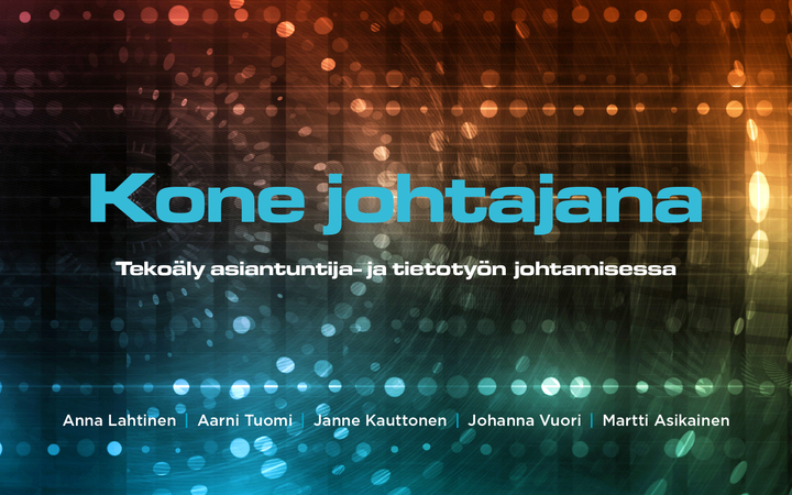 Kone johtajana: Tekoäly asiantuntija- ja tietotyön johtamisessa.  Tekijät: Anna Lahtinen, Aarni Tuomi, Janne Kauttonen, Johanna Vuori, Martti Asikainen.