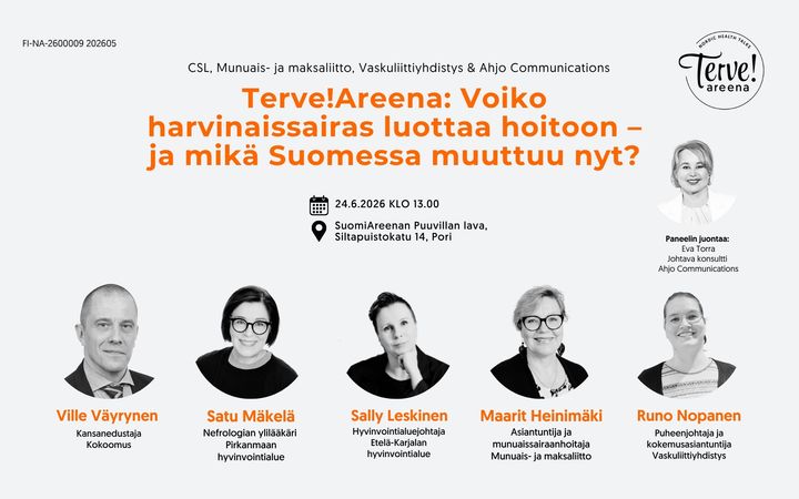 Terve!Areena-tapahtuman juliste. Otsikko: ”Voiko harvinaissairas luottaa hoitoon – ja mikä Suomessa muuttuu nyt?” Tapahtuma järjestetään 24.6.2026 klo 13.00 SuomiAreenan Puuvillan lavalla, osoitteessa Siltapuistokatu 14, Pori. Järjestäjinä CSL, Munuais- ja maksaliitto, Vaskuliittiyhdistys ja Ahjo Communications. Paneelin juontaa Eva Torra, johtava konsultti Ahjo Communicationsista. Paneelikeskustelijoina ovat kansanedustaja Ville Väyrynen (Kokoomus), nefrologian ylilääkäri Satu Mäkelä (Pirkanmaan hyvinvointialue), hyvinvointialuejohtaja Sally Leskinen (Etelä-Karjalan hyvinvointialue), asiantuntija ja munuaissairaanhoitaja Maarit Heinimäki (Munuais- ja maksaliitto) sekä puheenjohtaja ja kokemusasiantuntija Runo Nopanen (Vaskuliittiyhdistys). Julisteessa on puhujien mustavalkoiset muotokuvat ja Terve!Areena-logo.