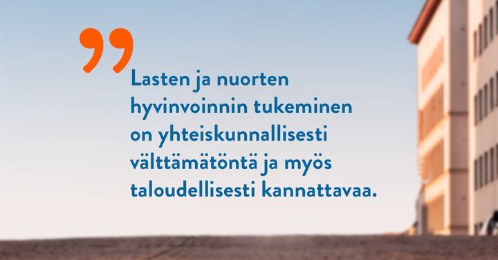 Kuvassa lainaus: "Lasten ja nuorten hyvinvoinnin tukeminen on yhteiskunnallisesti välttämätöntä ja myös taloudellisesti kannattavaa." Taustalla katu ja rakennus.