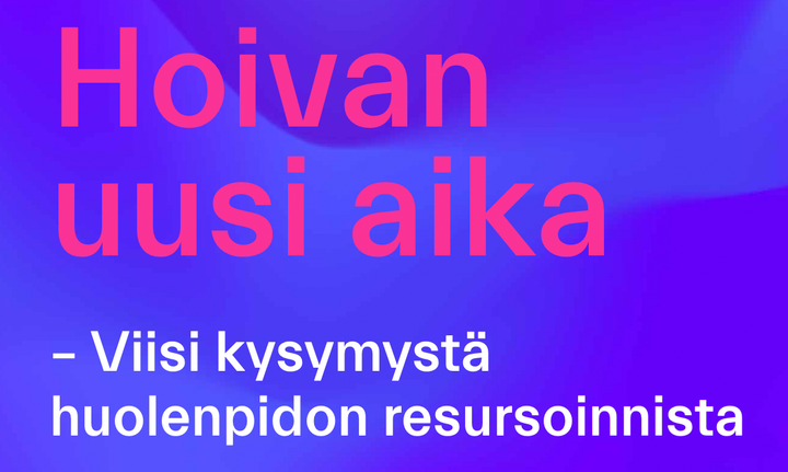 Hoivan uusi aika - Viisi kysymystä huolenpidon resursoinnista