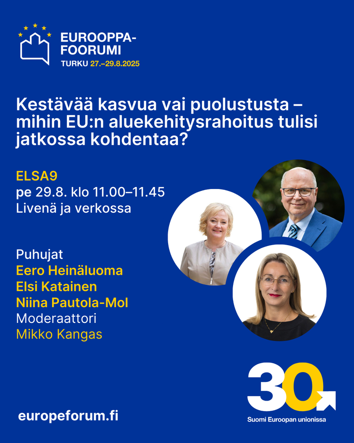 Tummansinisellä pohjalla kahden naisen ja yhden miehen kasvokuva ja Eurooppa-forumi 2025 logo. Teksti: Turku 27.-29.8.2025. Kestävää kasvua vai puolustusta - mihin EU:n aluekehitysrahoitus tulisi jatkossa kohdentaa? Puhujat Eero Heinäluoma, Elsi Katainen, Niina Pautola-Mol. Moderaattori Mikko Kangas. europeforumi.fi. 30 Suomi euroopan unionissa.
