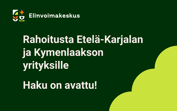 Kuvassa on Elinvoimakeskuksen logo ja teksti: "Rahoitusta Etelä-Karjalan ja Kymenlaakson yrityksille. Haku on avattu!" Vihreä tausta ja keltainen pilvikuvio.